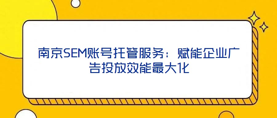 南京SEM賬號托管服務：賦能企業(yè)廣告投放效能最大化