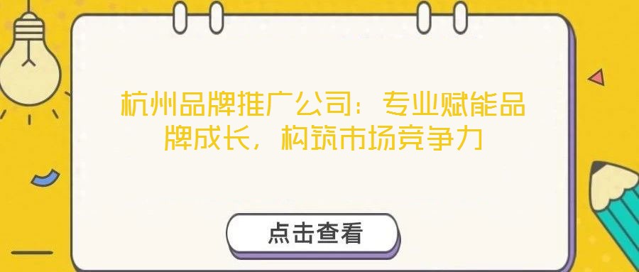 杭州品牌推廣公司：專業(yè)賦能品牌成長(zhǎng)，構(gòu)筑市場(chǎng)競(jìng)爭(zhēng)力