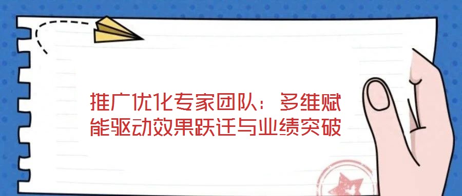 推廣優(yōu)化專(zhuān)家團(tuán)隊(duì)：多維賦能驅(qū)動(dòng)效果躍遷與業(yè)績(jī)突破