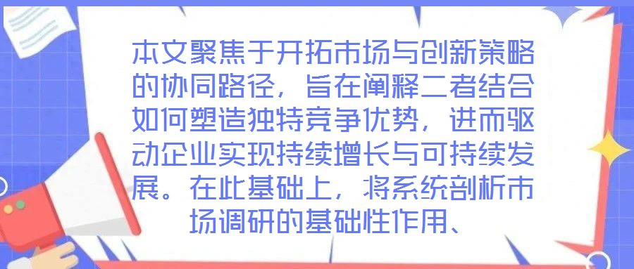 本文聚焦于開拓市場與創(chuàng)新策略的協(xié)同路徑，旨在闡釋二者結(jié)合如何塑造獨(dú)特競爭優(yōu)勢，進(jìn)而驅(qū)動企業(yè)實(shí)現(xiàn)持續(xù)增長與可持續(xù)發(fā)展。在此基礎(chǔ)上，將系統(tǒng)剖析市場調(diào)研的基礎(chǔ)性作用、