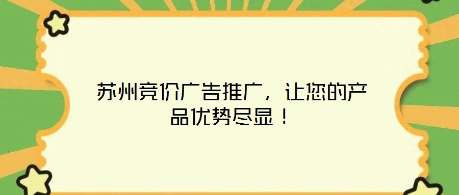 蘇州競價廣告推廣，讓您的產品優(yōu)勢盡顯！