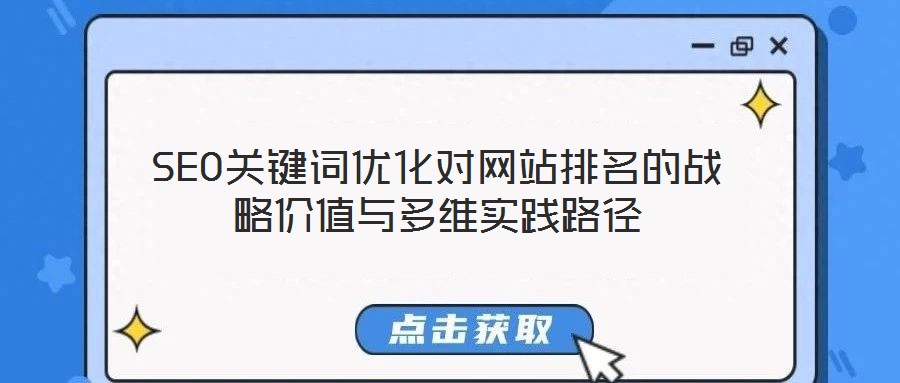 SEO關鍵詞優(yōu)化對網(wǎng)站排名的戰(zhàn)略價值與多維實踐路徑