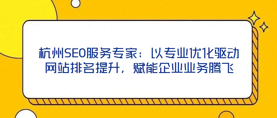 杭州SEO服務專家：以專業(yè)優(yōu)化驅(qū)動網(wǎng)站排名提升，賦能企業(yè)業(yè)務騰飛