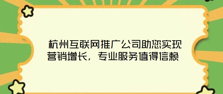  杭州互聯(lián)網(wǎng)推廣公司助您實現(xiàn)營銷增長，專業(yè)服務(wù)值得信賴
