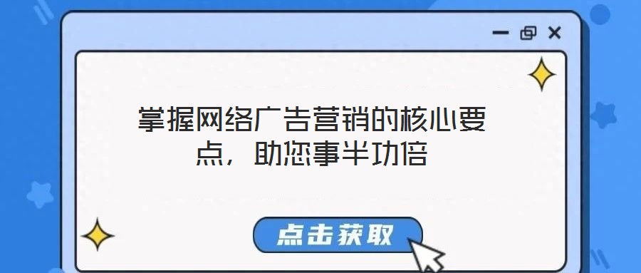 掌握網(wǎng)絡廣告營銷的核心要點，助您事半功倍