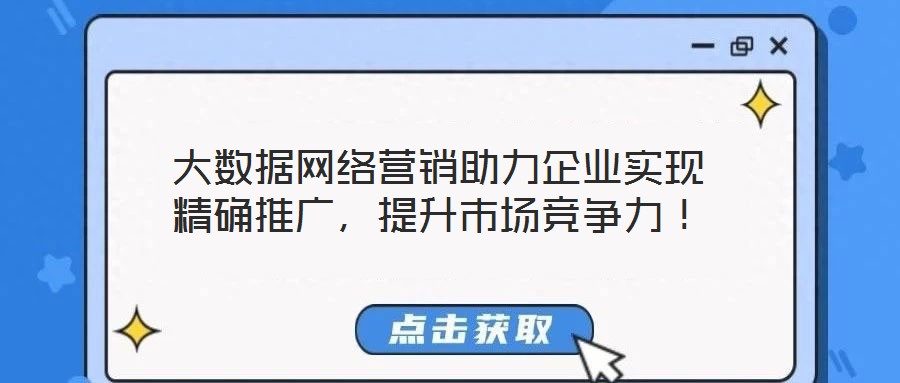 大數(shù)據(jù)網(wǎng)絡(luò)營(yíng)銷助力企業(yè)實(shí)現(xiàn)精確推廣，提升市場(chǎng)競(jìng)爭(zhēng)力！