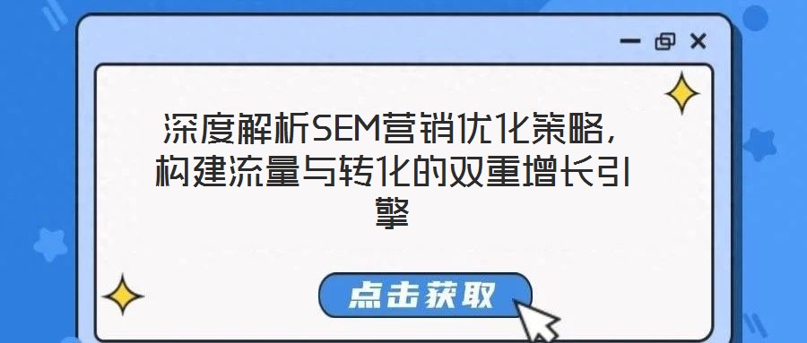  深度解析SEM營(yíng)銷優(yōu)化策略，構(gòu)建流量與轉(zhuǎn)化的雙重增長(zhǎng)引擎