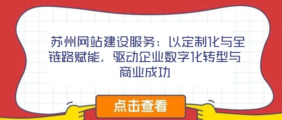  蘇州網(wǎng)站建設(shè)服務(wù)：以定制化與全鏈路賦能，驅(qū)動企業(yè)數(shù)字化轉(zhuǎn)型與商業(yè)成功
