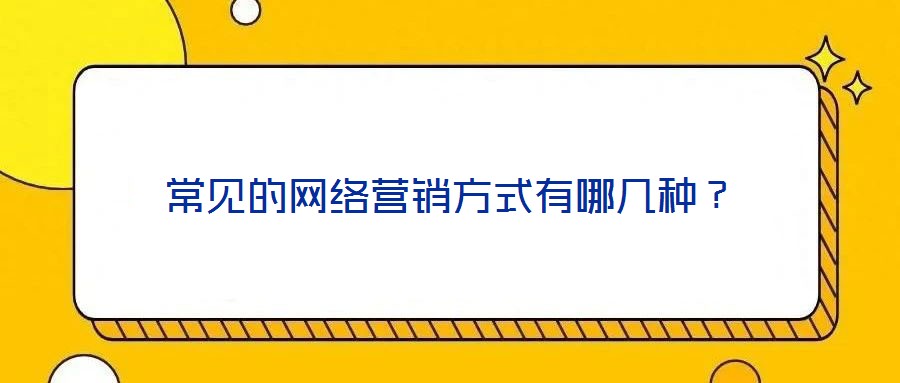 常見的網(wǎng)絡(luò)營銷方式有哪幾種？