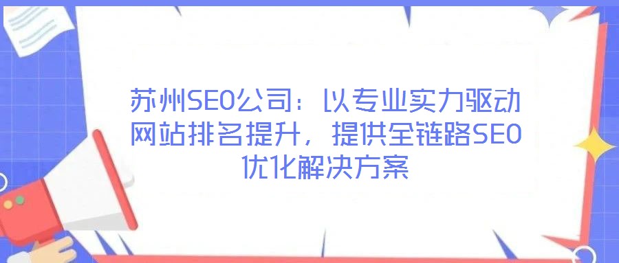 蘇州SEO公司：以專業(yè)實力驅(qū)動網(wǎng)站排名提升，提供全鏈路SEO優(yōu)化解決方案