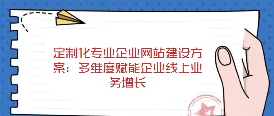定制化專業(yè)企業(yè)網(wǎng)站建設(shè)方案：多維度賦能企業(yè)線上業(yè)務(wù)增長