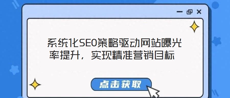  系統(tǒng)化SEO策略驅動網站曝光率提升，實現(xiàn)精準營銷目標