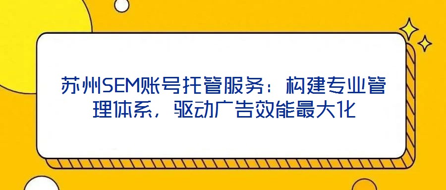 蘇州SEM賬號(hào)托管服務(wù)：構(gòu)建專(zhuān)業(yè)管理體系，驅(qū)動(dòng)廣告效能最大化