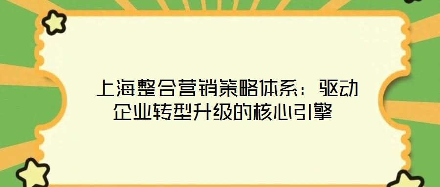  上海整合營銷策略體系：驅(qū)動(dòng)企業(yè)轉(zhuǎn)型升級(jí)的核心引擎