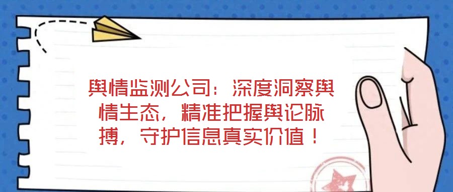 輿情監(jiān)測(cè)公司：深度洞察輿情生態(tài)，精準(zhǔn)把握輿論脈搏，守護(hù)信息真實(shí)價(jià)值！