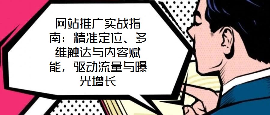 網(wǎng)站推廣實(shí)戰(zhàn)指南：精準(zhǔn)定位、多維觸達(dá)與內(nèi)容賦能，驅(qū)動(dòng)流量與曝光增長