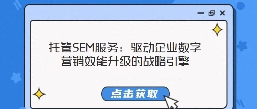 托管SEM服務(wù)：驅(qū)動(dòng)企業(yè)數(shù)字營銷效能升級(jí)的戰(zhàn)略引擎