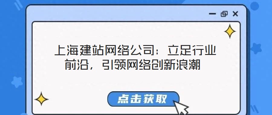  上海建站網(wǎng)絡(luò)公司：立足行業(yè)前沿，引領(lǐng)網(wǎng)絡(luò)創(chuàng)新浪潮