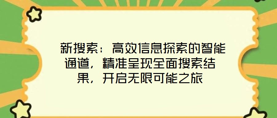  新搜索：高效信息探索的智能通道，精準(zhǔn)呈現(xiàn)全面搜索結(jié)果，開啟無限可能之旅