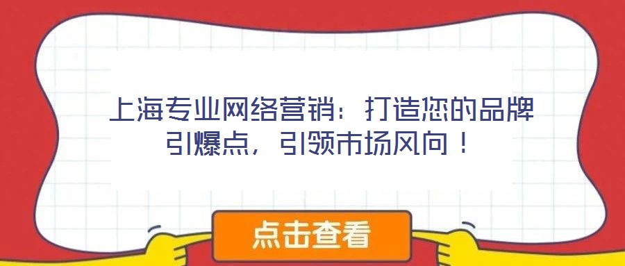 上海專業(yè)網(wǎng)絡(luò)營銷：打造您的品牌引爆點(diǎn)，引領(lǐng)市場風(fēng)向！