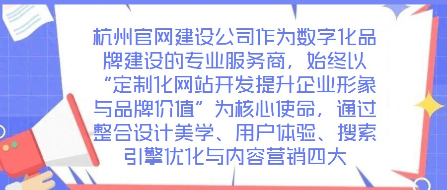 杭州官網(wǎng)建設(shè)公司作為數(shù)字化品牌建設(shè)的專業(yè)服務(wù)商，始終以“定制化網(wǎng)站開發(fā)提升企業(yè)形象與品牌價值”為核心使命，通過整合設(shè)計美學、用戶體驗、搜索引擎優(yōu)化與內(nèi)容營銷四大