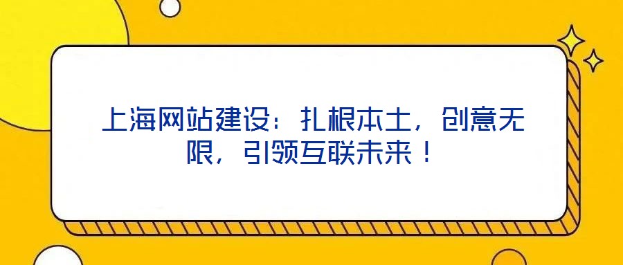 上海網(wǎng)站建設(shè)：扎根本土，創(chuàng)意無限，引領(lǐng)互聯(lián)未來！