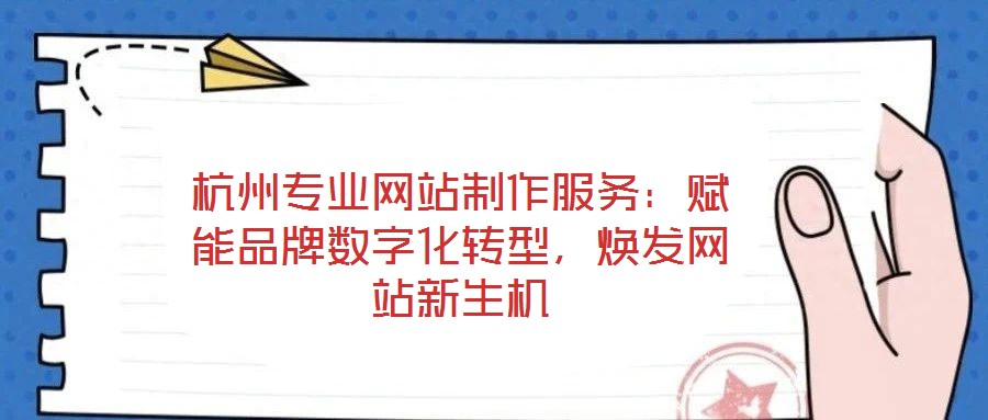 杭州專(zhuān)業(yè)網(wǎng)站制作服務(wù)：賦能品牌數(shù)字化轉(zhuǎn)型，煥發(fā)網(wǎng)站新生機(jī)