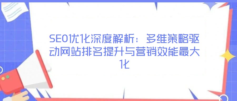 SEO優(yōu)化深度解析：多維策略驅動網站排名提升與營銷效能最大化