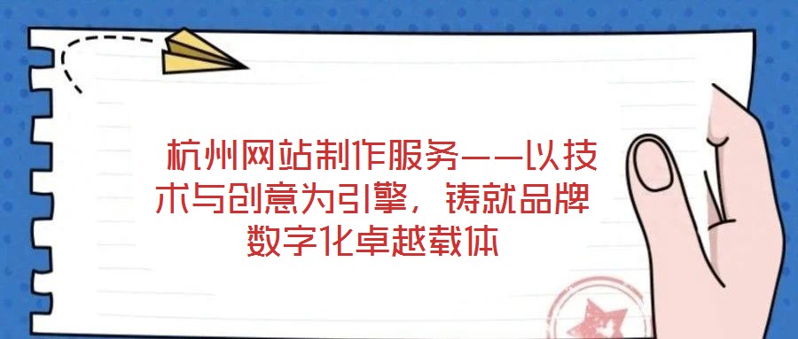  杭州網(wǎng)站制作服務(wù)——以技術(shù)與創(chuàng)意為引擎，鑄就品牌數(shù)字化卓越載體