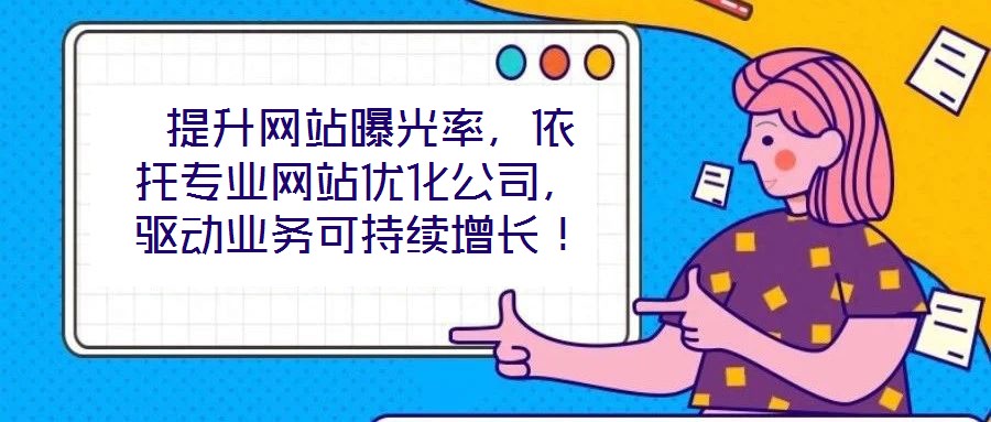  提升網(wǎng)站曝光率，依托專(zhuān)業(yè)網(wǎng)站優(yōu)化公司，驅(qū)動(dòng)業(yè)務(wù)可持續(xù)增長(zhǎng)！