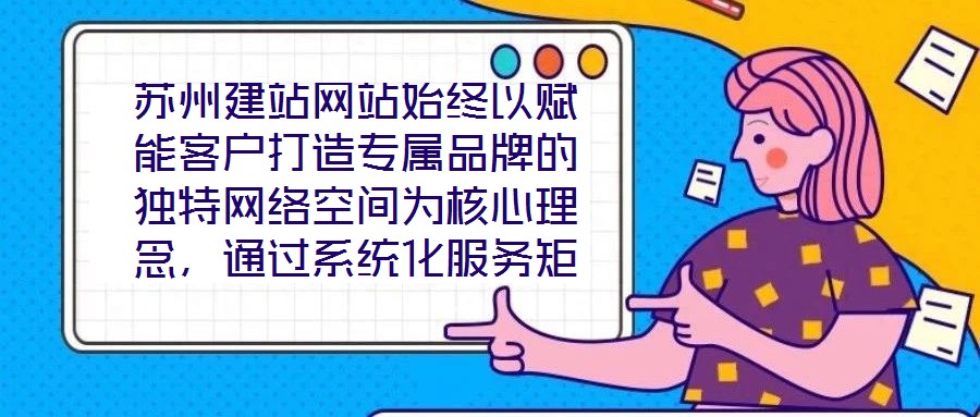 蘇州建站網(wǎng)站始終以賦能客戶打造專屬品牌的獨特網(wǎng)絡(luò)空間為核心理念，通過系統(tǒng)化服務(wù)矩陣與深度行業(yè)洞察，助力企業(yè)在數(shù)字化浪潮中構(gòu)建差異化競爭壁壘。
