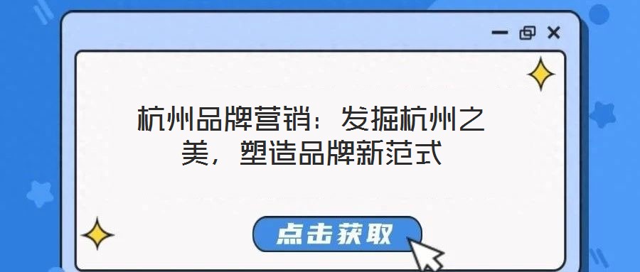杭州品牌營銷：發(fā)掘杭州之美，塑造品牌新范式