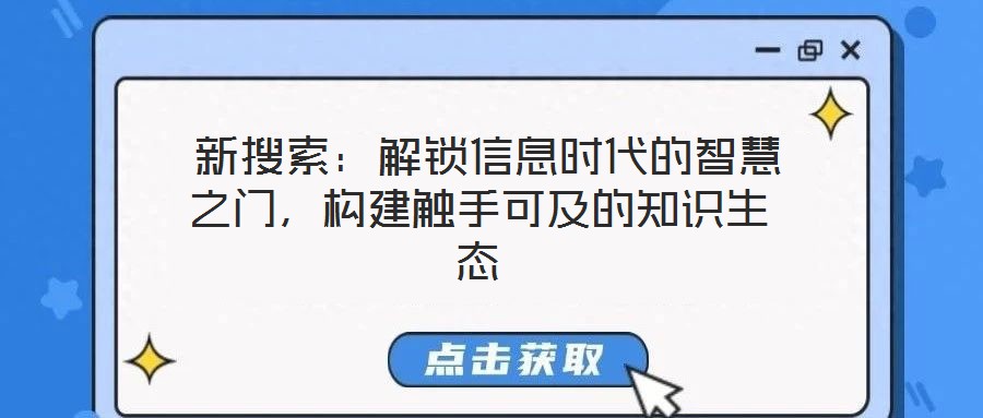  新搜索：解鎖信息時(shí)代的智慧之門，構(gòu)建觸手可及的知識(shí)生態(tài)