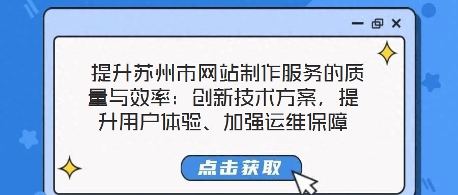  提升蘇州市網(wǎng)站制作服務(wù)的質(zhì)量與效率：創(chuàng)新技術(shù)方案，提升用戶體驗(yàn)、加強(qiáng)運(yùn)維保障