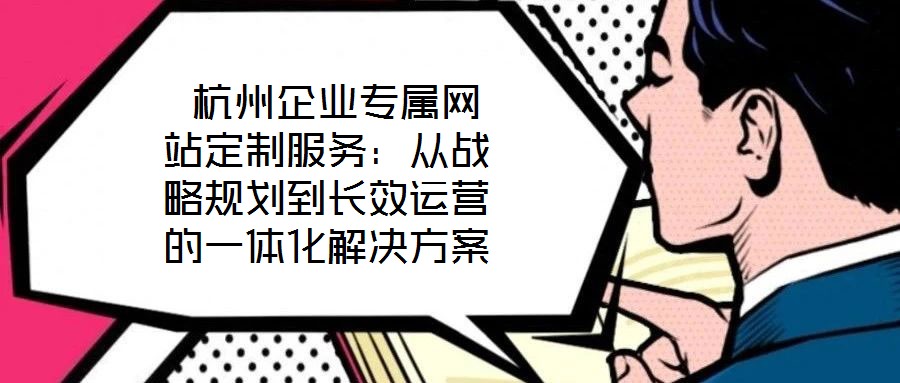  杭州企業(yè)專屬網(wǎng)站定制服務(wù)：從戰(zhàn)略規(guī)劃到長效運(yùn)營的一體化解決方案