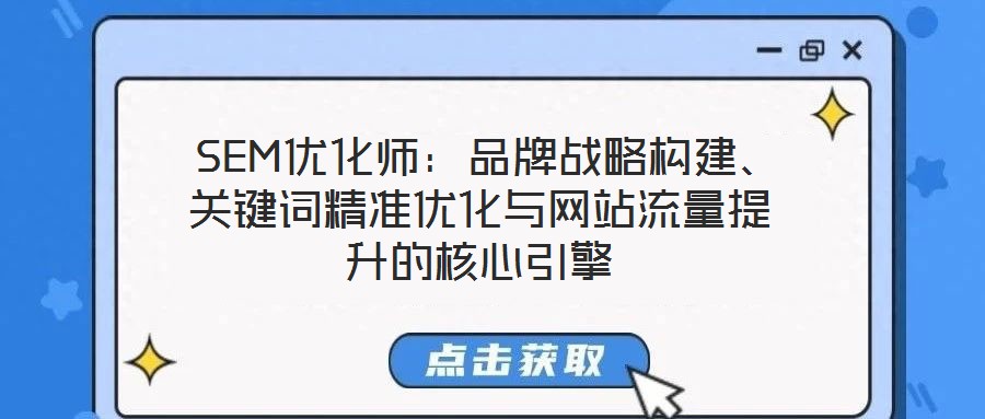  SEM優(yōu)化師：品牌戰(zhàn)略構(gòu)建、關(guān)鍵詞精準優(yōu)化與網(wǎng)站流量提升的核心引擎