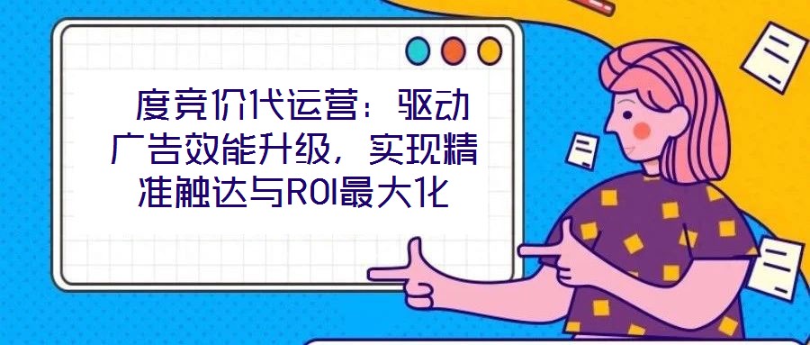  度競價代運營：驅(qū)動廣告效能升級，實現(xiàn)精準(zhǔn)觸達與ROI最大化