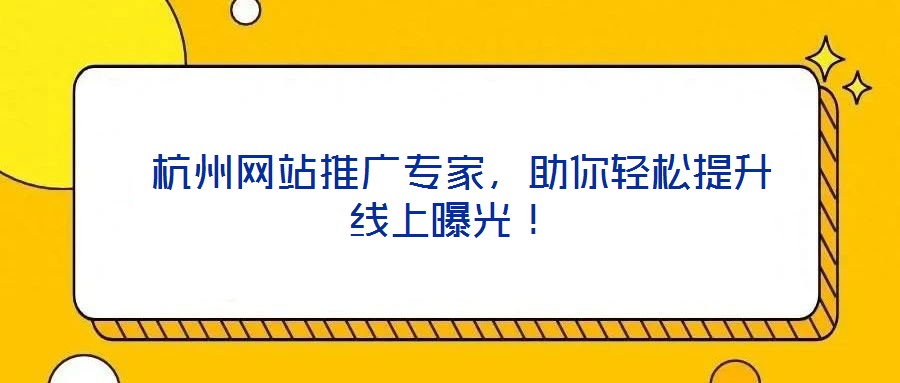  杭州網(wǎng)站推廣專家，助你輕松提升線上曝光！