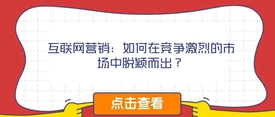 互聯(lián)網營銷：如何在競爭激烈的市場中脫穎而出？