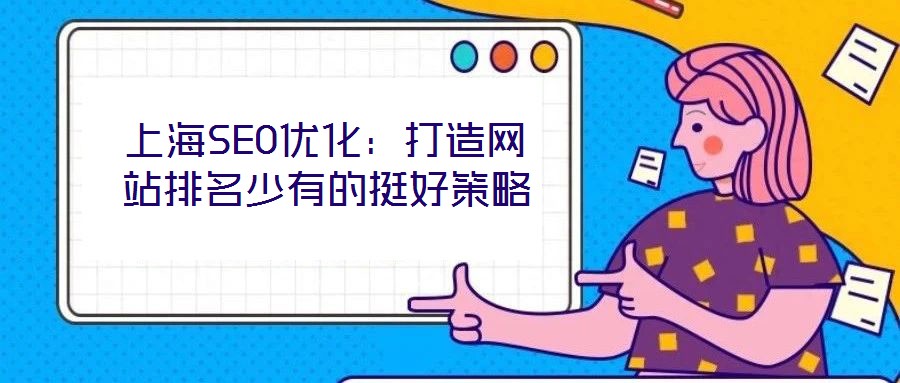 上海SEO優(yōu)化：打造網(wǎng)站排名少有的挺好策略