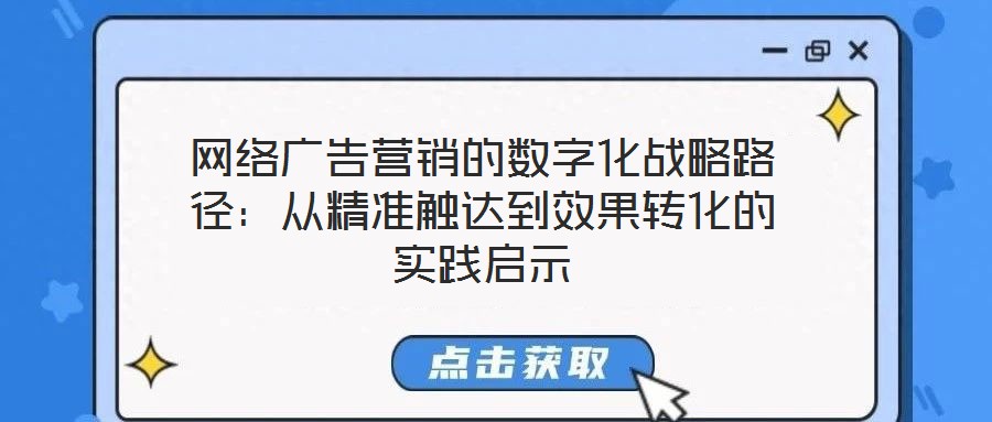 網(wǎng)絡(luò)廣告營(yíng)銷(xiāo)的數(shù)字化戰(zhàn)略路徑：從精準(zhǔn)觸達(dá)到效果轉(zhuǎn)化的實(shí)踐啟示