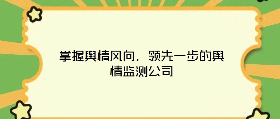 掌握輿情風(fēng)向，領(lǐng)先一步的輿情監(jiān)測公司