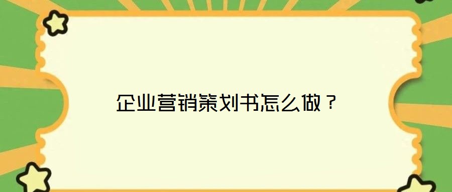 企業(yè)營(yíng)銷策劃書怎么做？
