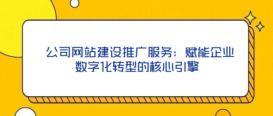  公司網(wǎng)站建設(shè)推廣服務(wù)：賦能企業(yè)數(shù)字化轉(zhuǎn)型的核心引擎