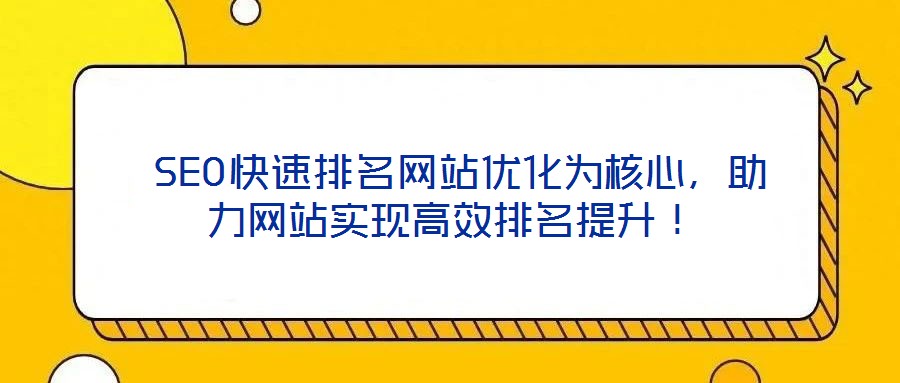  SEO快速排名網站優(yōu)化為核心，助力網站實現高效排名提升！