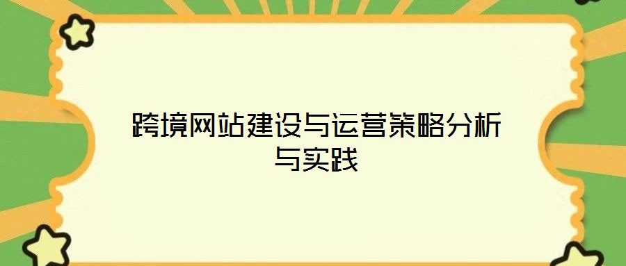 跨境網(wǎng)站建設(shè)與運(yùn)營(yíng)策略分析與實(shí)踐