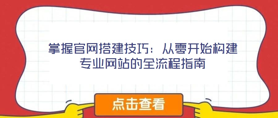 掌握官網(wǎng)搭建技巧：從零開(kāi)始構(gòu)建專業(yè)網(wǎng)站的全流程指南