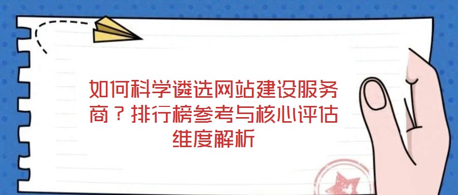 如何科學(xué)遴選網(wǎng)站建設(shè)服務(wù)商？排行榜參考與核心評估維度解析