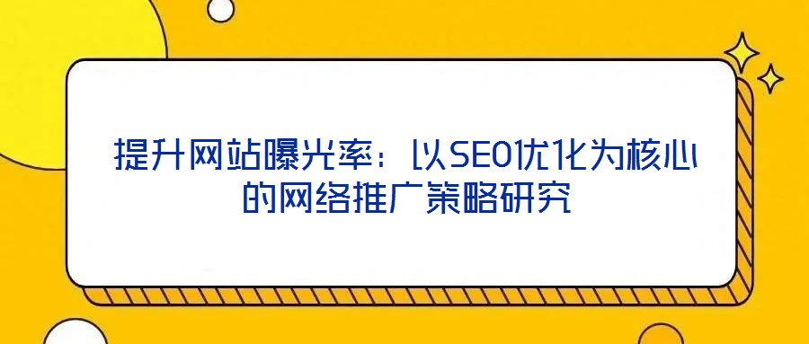 提升網(wǎng)站曝光率：以SEO優(yōu)化為核心的網(wǎng)絡推廣策略研究