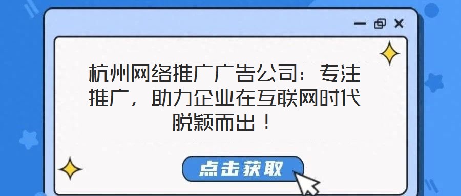 杭州網(wǎng)絡(luò)推廣廣告公司：專注推廣，助力企業(yè)在互聯(lián)網(wǎng)時(shí)代脫穎而出！